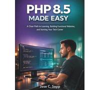 PHP 8.5 MADE EASY: A Clear Path to Learning, Building Functional Websites, and Starting Your Tech Career (Programming for beginners)
