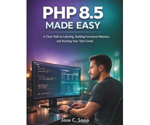 PHP 8.5 MADE EASY: A Clear Path to Learning, Building Functional Websites, and Starting Your Tech Career: 3 (Programming for beginners)
