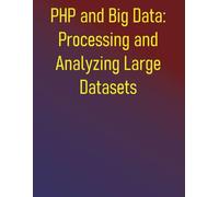 PHP and Big Data: Processing and Analyzing Large Datasets: Efficiently Handle, Analyze, and Integrate Massive Datasets using PHP: Unlocking the Power of Hadoop, Spark, NoSQL, and Streaming with PHP
