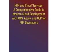 PHP and Cloud Services: A Comprehensive Guide to Modern Cloud Development with AWS, Azure, and GCP for PHP Developers: Leveraging AWS, Azure, and GCP with PHP SDKs