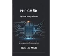 PHP C# für Hybridintegrationen: Optimierung sprachübergreifender Tech-Stacks für mehr Effizienz mit 30 praktischen Übungen