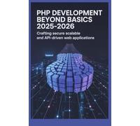 PHP Development Beyond Basics 2025-2026: Crafting Secure Scalable and API-Driven Web Applications