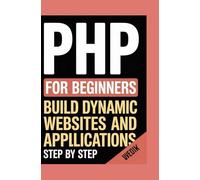 PHP for Beginners: Build Dynamic Websites and Applications Step by Step