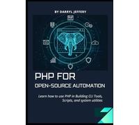 PHP for Open-Source Automation: Learn how to use PHP in Building CLI Tools, Scripts, and system utilities (Data-Driven PHP Engineering Series: ... and ... and Automation for Modern Web Development)