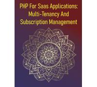 PHP For Saas Applications: Multi-Tenancy And Subscription Management: A Comprehensive Guide To Designing, Building, And Managing Multi-Tenant Software-As-A-Service (Saas) Products Using PHP