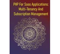 PHP For Saas Applications: Multi-Tenancy And Subscription Management: A Comprehensive Guide To Designing, Building, And Managing Multi-Tenant Software-As-A-Service (Saas) Products Using PHP