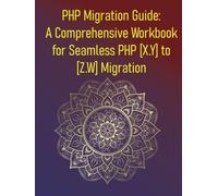 PHP Migration Guide: A Comprehensive Workbook for Seamless PHP [X.Y] to [Z.W] Migration: Your Step-by-Step Guide to a Successful PHP Version Upgrade: Strategies, Tools, and Best Practices