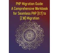 PHP Migration Guide: A Comprehensive Workbook for Seamless PHP [X.Y] to [Z.W] Migration: Your Step-by-Step Guide to a Successful PHP Version Upgrade: Strategies, Tools, and Best Practices