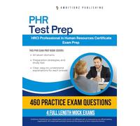 PHR Test Prep: 460 Exam-Style Practice Questions, 4 Full-Length Mock Exams, and Clear Explanations for the HRCI Professional in Human Resources (PHR) Certification