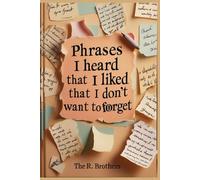 Phrases I Heard That I Liked That I Don’t Want to Forget.: My Brain Has a Terrible Memory but Great Taste in Words.