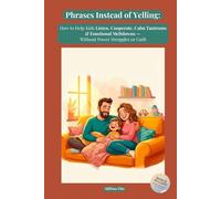 Phrases Instead of Yelling: How to Talk So Kids Listen Without Yelling, Calm Tantrums, Reduce Power Struggles, and Build Emotional Connection - With Ready-to-Use Phrases for Ages 3-16