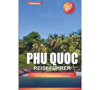 PHU QUOC REISEFÜHRER 2027: Ein praktischer Leitfaden, um neue Reiseziele zu entdecken, Geld zu sparen und jede Reise leichter zu machen