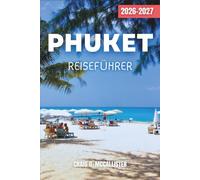 PHUKET REISEFÜHRER 2026-2027: Planen Sie Ihren Escape an Thailands Küste: Strände, Altstadt, Inselhopping, Tempel, Nachtmärkte, lokale Küche, Tagesausflüge und flexible Reiserouten