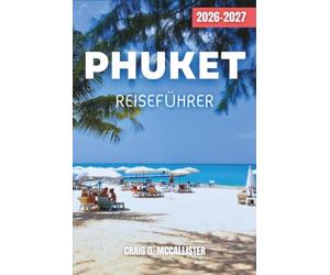 PHUKET REISEFÜHRER 2026-2027: Planen Sie Ihren Escape an Thailands Küste: Strände, Altstadt, Inselhopping, Tempel, Nachtmärkte, lokale Küche, Tagesausflüge und flexible Reiserouten