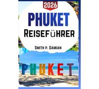 PHUKET REISEFÜHRER 2026: Insidertipps, versteckte Schätze, Reiserouten zu Inselgeheimnissen, Budgettipps und mehr
