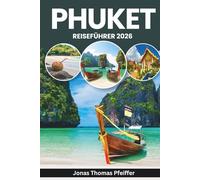 PHUKET REISEFÜHRER 2026: Sonnenbeschienene Strände, pulsierende Altstädte, geheime Buchten und nächtliche Straßen, Inselhüpfen, Essensszenen und der lokale Rhythmus Thailands und Südostasiens