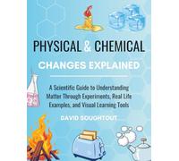 Physical And Chemical Changes Explained: A Scientific Guide To Understanding Matter Through Experiments, Real Life Examples And Visual Learning Tools (Chemistry For Kids)
