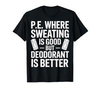 Physical Education Where Sweating Is Good But Deodorant Wins T-Shirt