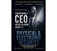 Physical & Electronic Security: How to Protect Your Premises, Your Equipment, and Your Data With Cameras, Locks, Alarms, and Access Control (Everything A CEO Needs To Know About I.T.)