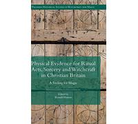 Physical Evidence for Ritual Acts, Sorcery and Witchcraft in Christian Britain: A Feeling for Magic (Palgrave Historical Studies in Witchcraft and Magic)