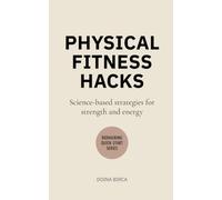 Physical Fitness Hacks: Science-based strategies for strength and energy (Biohacking Quick-Start)