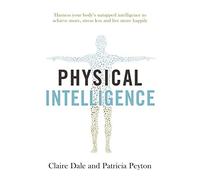 Physical Intelligence: Harness your body's untapped intelligence to achieve more, stress less and live more happily