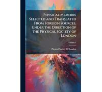 Physical Memoirs Selected and Translated From Foreign Sources, Under the Direction of the Physical Society of London
