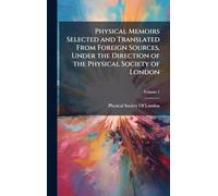 Physical Memoirs Selected and Translated From Foreign Sources, Under the Direction of the Physical Society of London