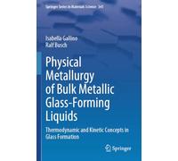 Physical Metallurgy of Bulk Metallic Glass-Forming Liquids: Thermodynamic and Kinetic Concepts in Glass Formation (Springer Series in Materials Science, 341)