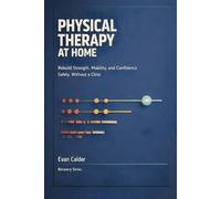 Physical Therapy at Home: Safe Rehabilitation Exercises to Restore Strength, Mobility, and Confidence Without a Clinic (Recovery Series)
