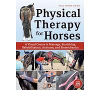 Physical Therapy for Horses: An Illustrated Guide to Anatomy, Biomechanics, Massage, Stretching, and Rehabilitation: A Visual Course in Massage, Stretching, Rehabilitation, Anatomy, and Biomechanics