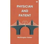 Physician And PatientOr, A Practical View Of The Mutual Duties, Relations And Interests Of The Medical Profession And The Community (Edition1)