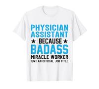 Physician Assistant Because Badass Miracle Worker Isn't an T-Shirt
