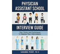 Physician Assistant School Interview Guide: Tips, Tricks, and Techniques to Impress Your Interviewers: 3