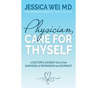 Physician, Care for Thyself: A Doctor’s Journey Out of the Darkness of Depression and Burnout formerly subtitled True Confessions of an OB/GYN Who Quit Her Job to Save Her Life