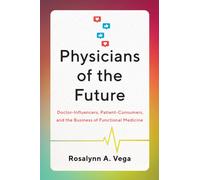 Physicians of the Future : Doctor-Influencers, Patient-Consumers, and the Business of Functional Medicine