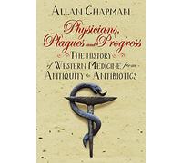 Physicians, Plagues and Progress: The History of Western medicine from Antiquity to Antibiotics