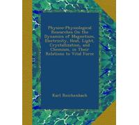 Physico-Physiological Researches On the Dynamics of Magnetism, Electricity, Heat, Light, Crystallization, and Chemism, in Their Relations to Vital Force