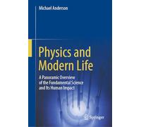 Physics and Modern Life : A Panoramic Overview of the Fundamental Science and Its Human Impact
