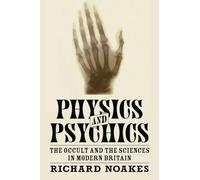 Physics and Psychics: The Occult and the Sciences in Modern Britain (Science in History)