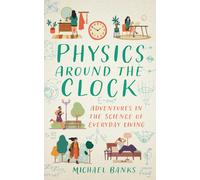 Physics Around the Clock : Adventures in the Science of Everyday Living