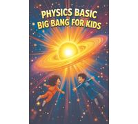 Physics Basic Big Bang For Kids: How the Universe Began, Expanded, and What Happens at the End of Time: 11 (Physics Kids Books)