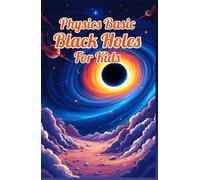 Physics Basic Black Holes for Kids: Event Horizons Hawking Radiation Wormholes Time Dilation and Supermassive Giants Explained for Ages 8 12 (Physics Kids Books)