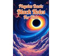 Physics Basic Black Holes for Kids: Event Horizons Hawking Radiation Wormholes Time Dilation and Supermassive Giants Explained for Ages 8 12 (Physics Kids Books)