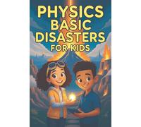 Physics Basic Disasters for Kids: The Science Behind Earthquakes Volcanoes Tsunamis Tornadoes Hurricanes Lightning Floods and More (Physics Kids Books)