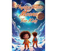Physics Basic Moons For Kids: Solar System Worlds, Oceans, Volcanoes, and Tidal Forces Explained for Young Scientists (Physics Kids Books)