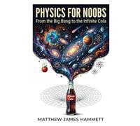 Physics for Noobs: From the Big Bang to the Infinite Cola
