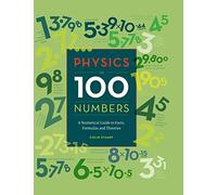 Physics in 100 Numbers: A Numerical Guide to Facts, Formulas and Theories
