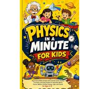 PHYSICS IN A MINUTE FOR KIDS: Big Science Made Simple with Colorful Comic Stories, Fun Facts, and Easy Hands-On Activities About Forces, Motion, Gravity, Energy, Light, and Sound for Ages 4-8
