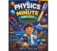 Physics in a Minute for Kids: Discover Forces, Motion, Gravity, Energy, Light, Sound, Space, and Simple Machines Through Fun Lessons, Amazing Facts, and Everyday Examples